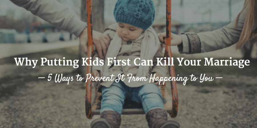 Why Putting kids first can kill your marriage