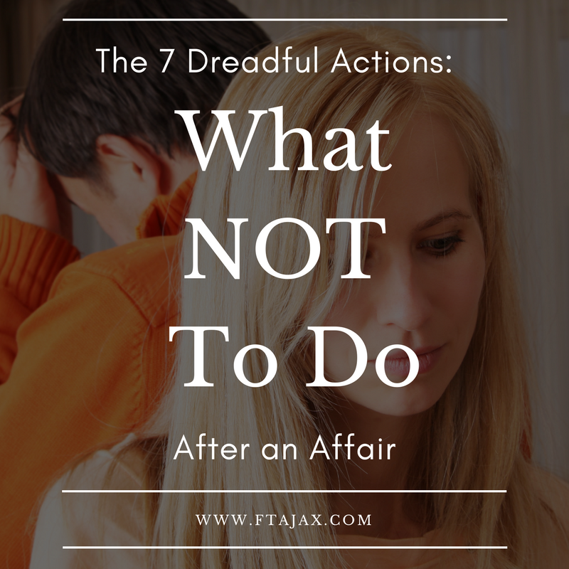The 7 Dreadful Actions: What Not To Do After an Affair