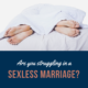 Are You Struggling In A Sexless Marriage?