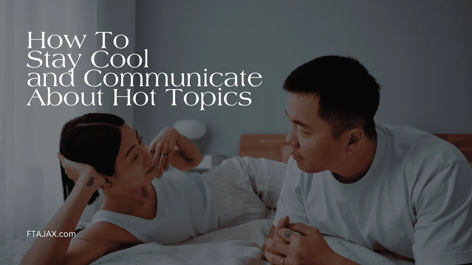 A couple engages in conversation on a bed, surrounded by soft, neutral tones, with the text "How To Stay Cool and Communicate About Hot Topics."